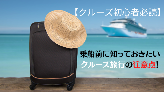 【クルーズ初心者必読】乗船前に知っておきたいクルーズ旅行の注意点!