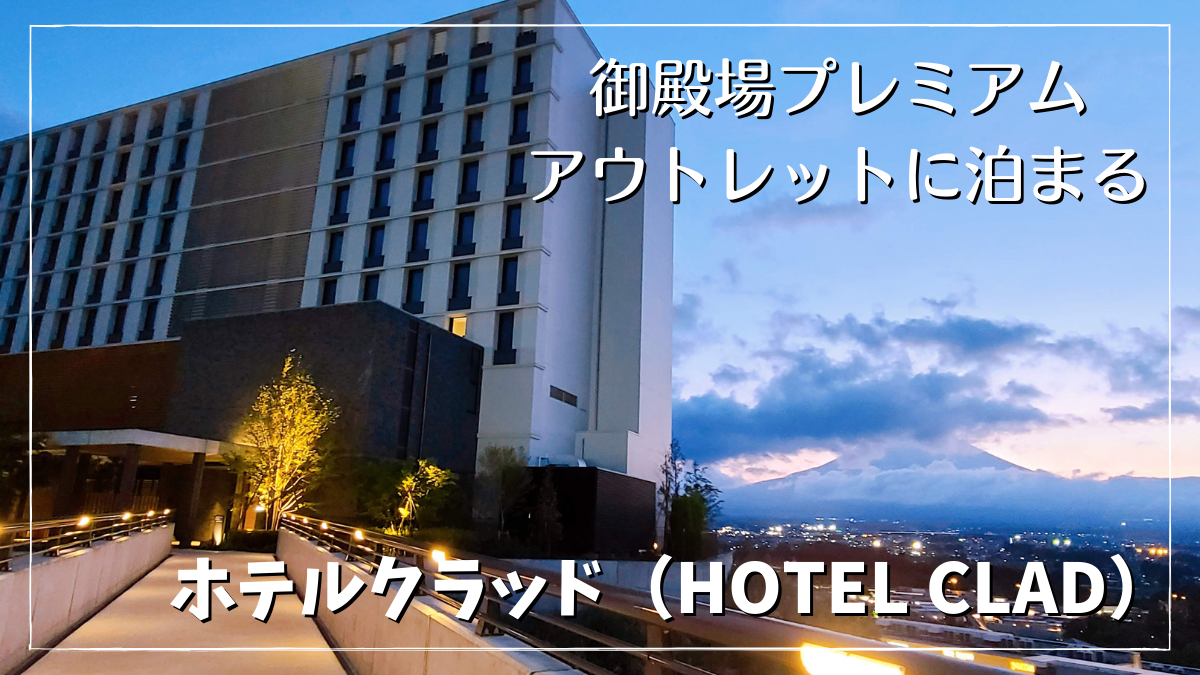 ホテルクラッド（HOTEL CLAD）を格安予約！御殿場プレミアムアウトレット内にある温泉が最高なホテルをブログレビュー