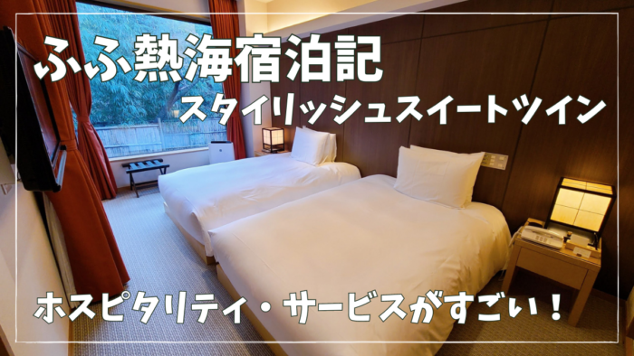 【宿泊記】ふふ熱海のおもてなしがすごい!スタイリッシュスイートツイン憲(まこと)をブログレビュー